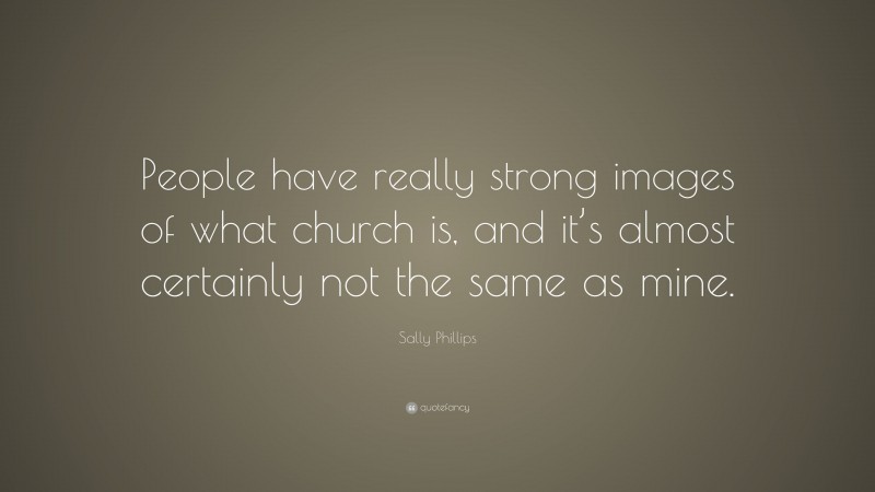 Sally Phillips Quote: “People have really strong images of what church is, and it’s almost certainly not the same as mine.”