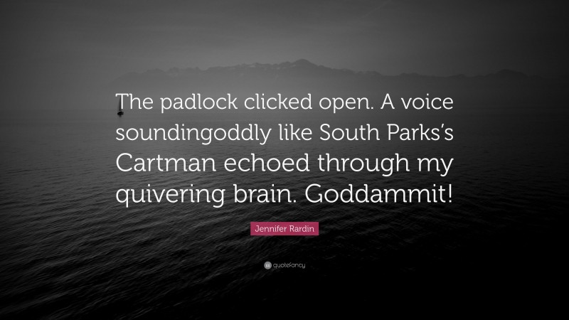Jennifer Rardin Quote: “The padlock clicked open. A voice soundingoddly like South Parks’s Cartman echoed through my quivering brain. Goddammit!”