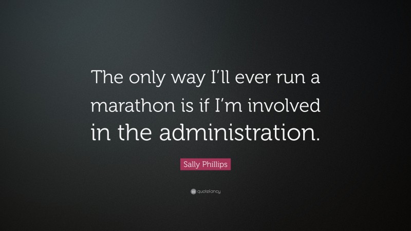 Sally Phillips Quote: “The only way I’ll ever run a marathon is if I’m involved in the administration.”