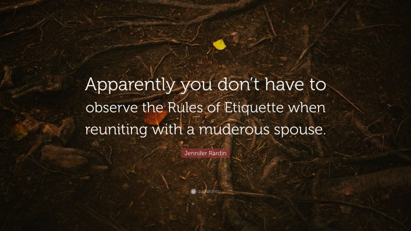 Jennifer Rardin Quote: “Apparently you don’t have to observe the Rules of Etiquette when reuniting with a muderous spouse.”