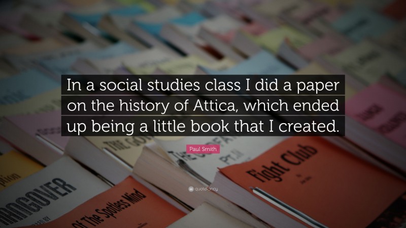 Paul Smith Quote: “In a social studies class I did a paper on the history of Attica, which ended up being a little book that I created.”