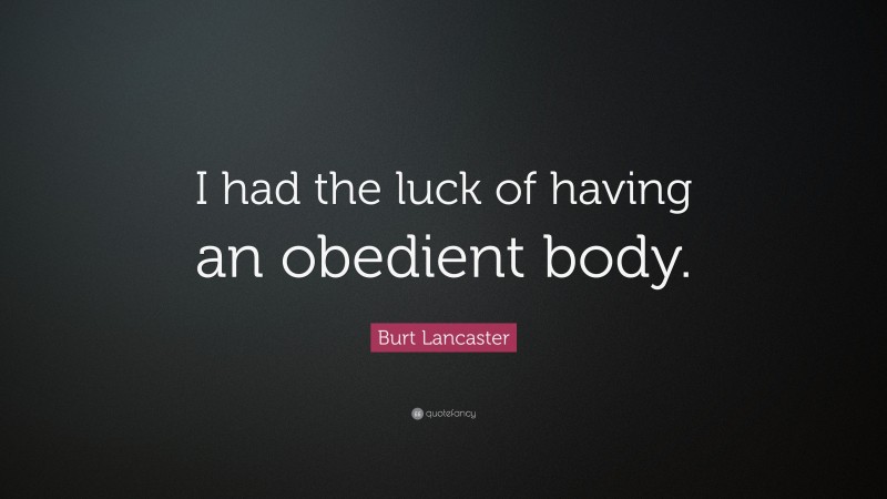 Burt Lancaster Quote: “I had the luck of having an obedient body.”