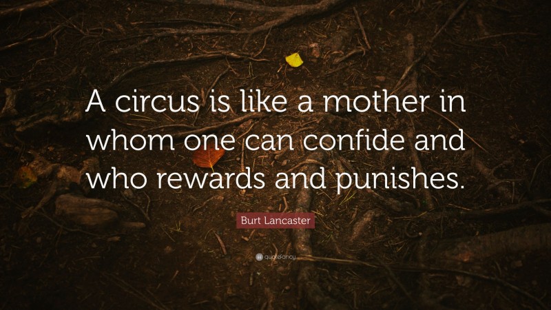 Burt Lancaster Quote: “A circus is like a mother in whom one can confide and who rewards and punishes.”