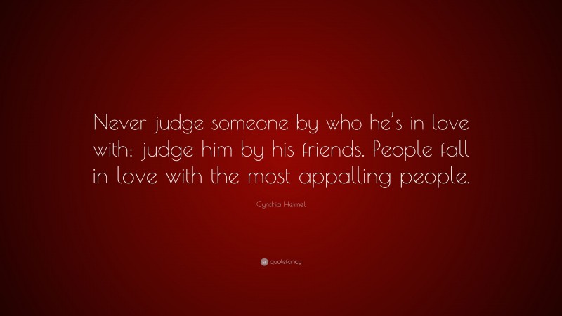 Cynthia Heimel Quote: “Never judge someone by who he’s in love with; judge him by his friends. People fall in love with the most appalling people.”
