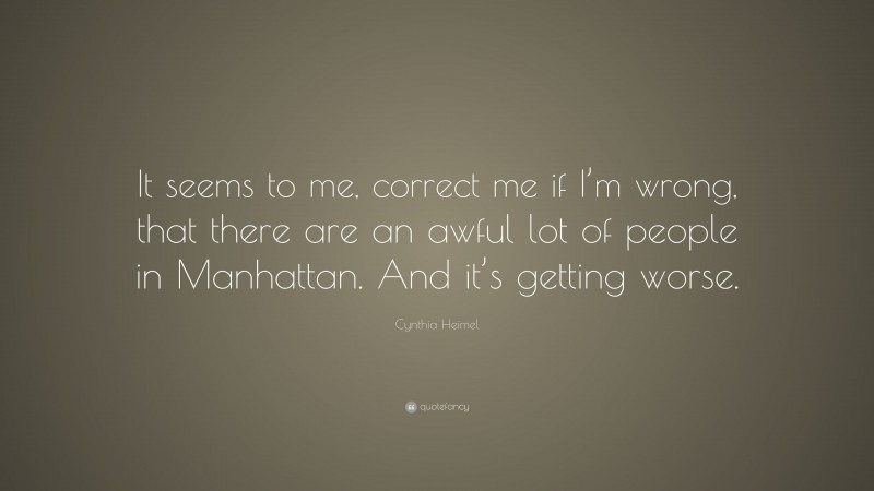 Cynthia Heimel Quote: “It seems to me, correct me if I’m wrong, that there are an awful lot of people in Manhattan. And it’s getting worse.”