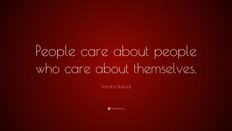Sandra Bullock Quote: “People care about people who care about themselves.”