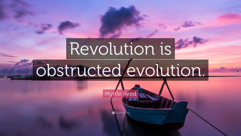 Myrtle Reed Quote: “Revolution is obstructed evolution.”