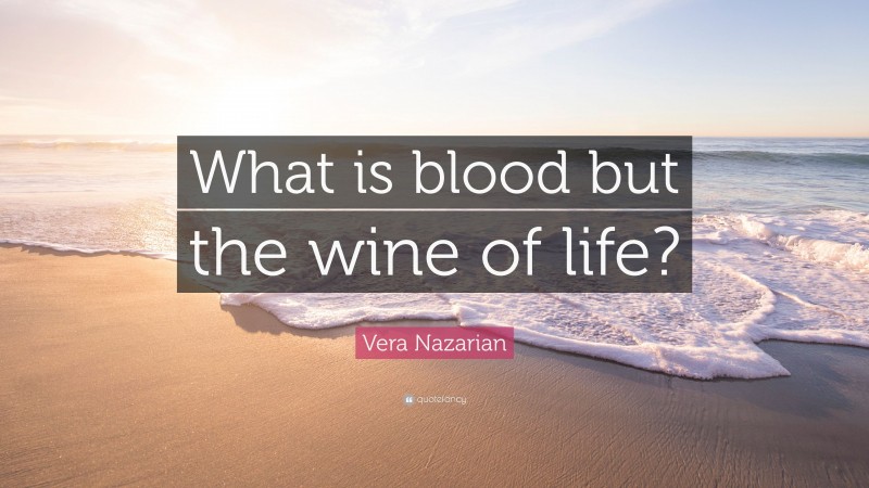 Vera Nazarian Quote: “What is blood but the wine of life?”