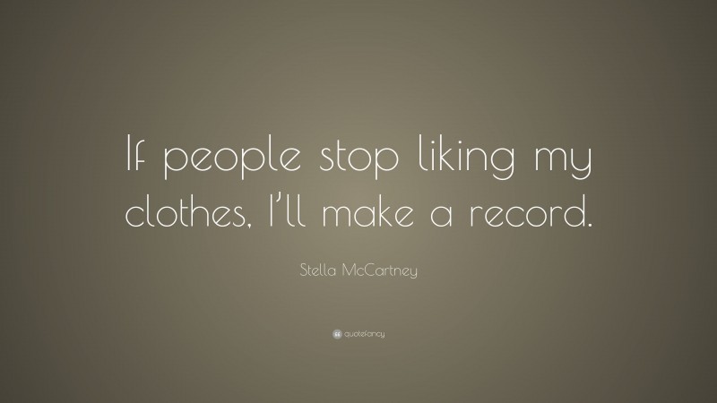 Stella McCartney Quote: “If people stop liking my clothes, I’ll make a record.”