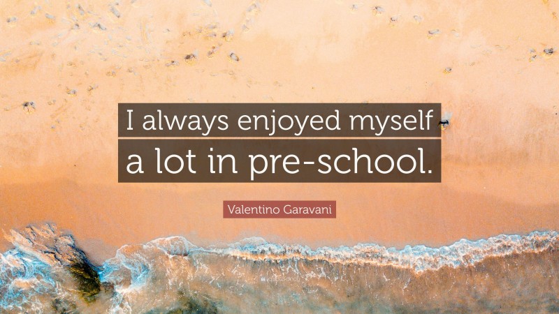Valentino Garavani Quote: “I always enjoyed myself a lot in pre-school.”