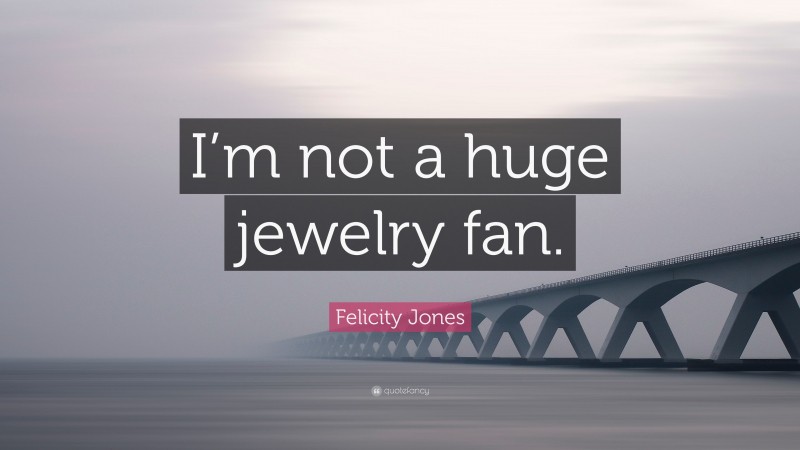 Felicity Jones Quote: “I’m not a huge jewelry fan.”