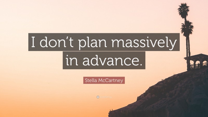 Stella McCartney Quote: “I don’t plan massively in advance.”