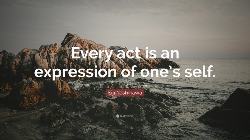 Eiji Yoshikawa Quote: “Every act is an expression of one’s self.”