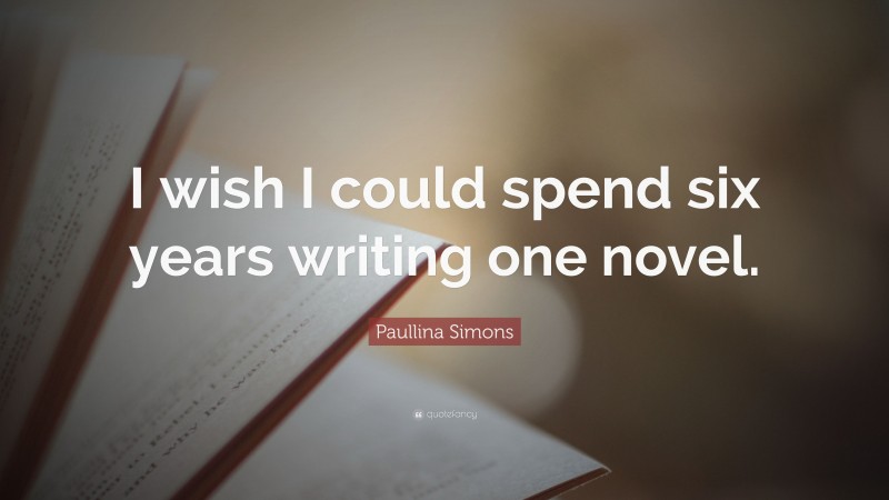 Paullina Simons Quote: “I wish I could spend six years writing one novel.”