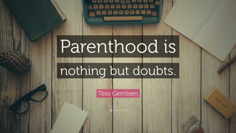 Tess Gerritsen Quote: “Parenthood is nothing but doubts.”