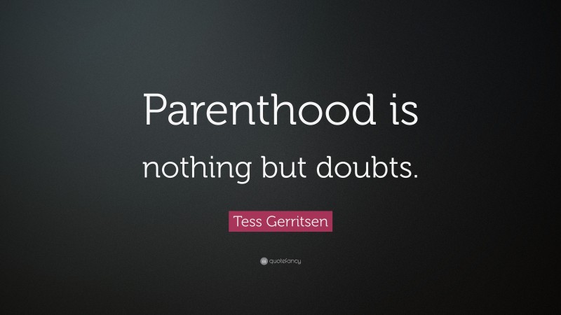 Tess Gerritsen Quote: “Parenthood is nothing but doubts.”