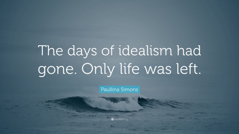 Paullina Simons Quote: “The days of idealism had gone. Only life was left.”