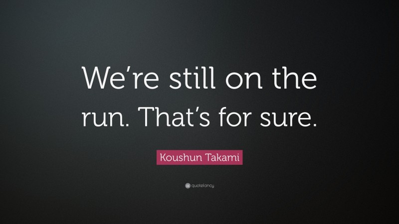 Koushun Takami Quote: “We’re still on the run. That’s for sure.”