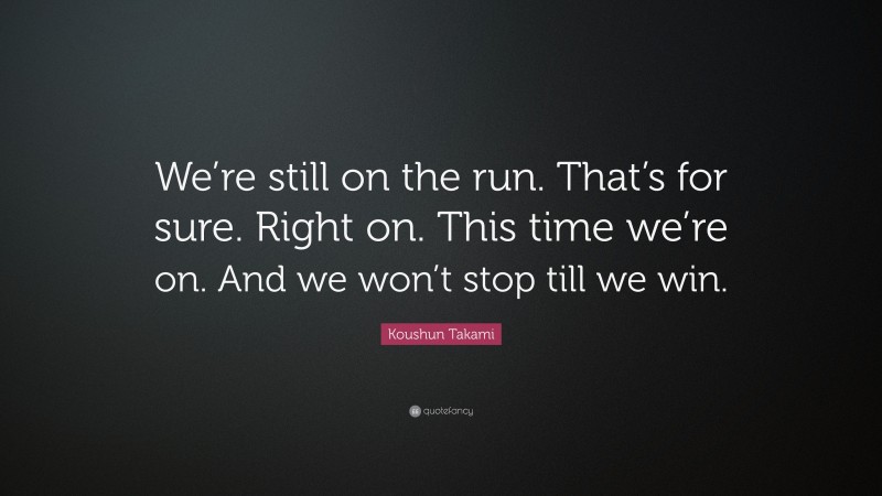 Koushun Takami Quote: “We’re still on the run. That’s for sure. Right on. This time we’re on. And we won’t stop till we win.”