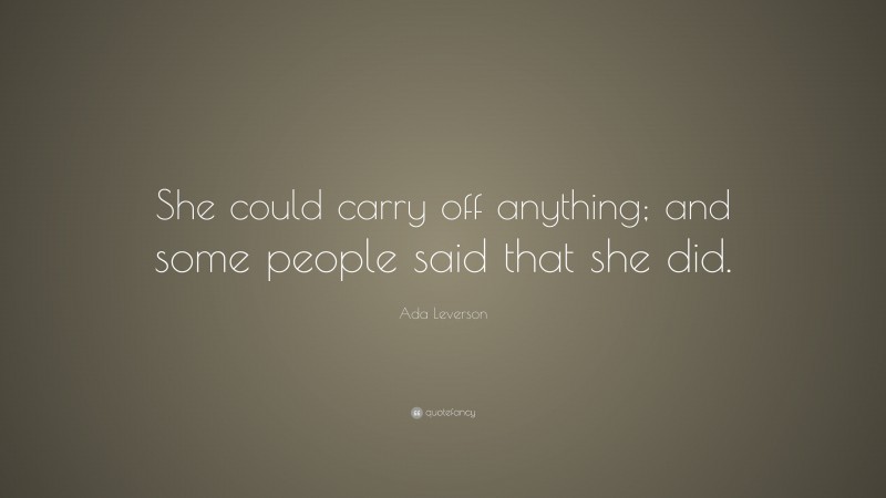 Ada Leverson Quote: “She could carry off anything; and some people said that she did.”
