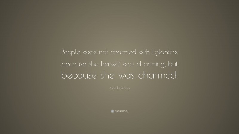 Ada Leverson Quote: “People were not charmed with Eglantine because she herself was charming, but because she was charmed.”
