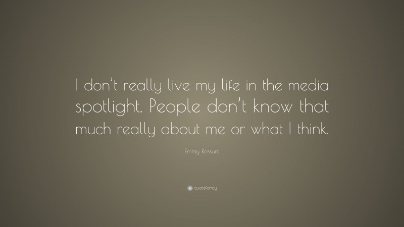 Emmy Rossum Quote: “I don’t really live my life in the media spotlight. People don’t know that much really about me or what I think.”