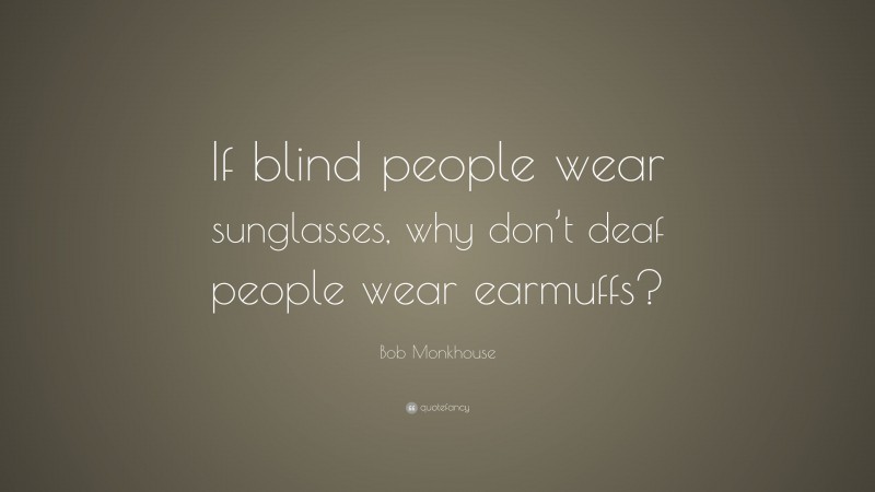 Bob Monkhouse Quote: “If blind people wear sunglasses, why don’t deaf people wear earmuffs?”