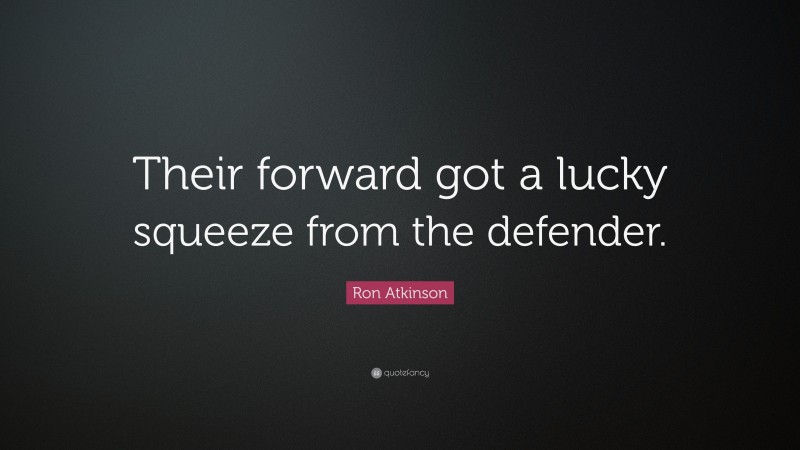 Ron Atkinson Quote: “Their forward got a lucky squeeze from the defender.”