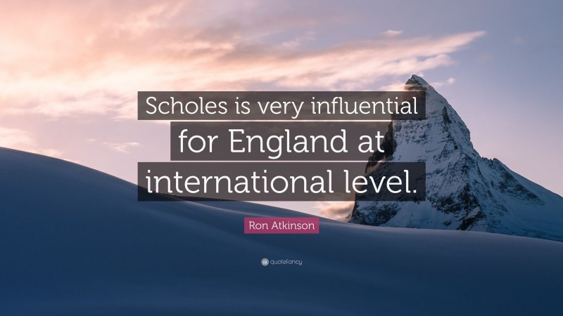 Ron Atkinson Quote: “Scholes is very influential for England at international level.”
