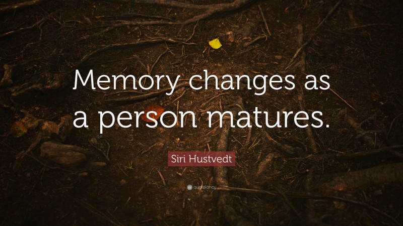 Siri Hustvedt Quote: “Memory changes as a person matures.”