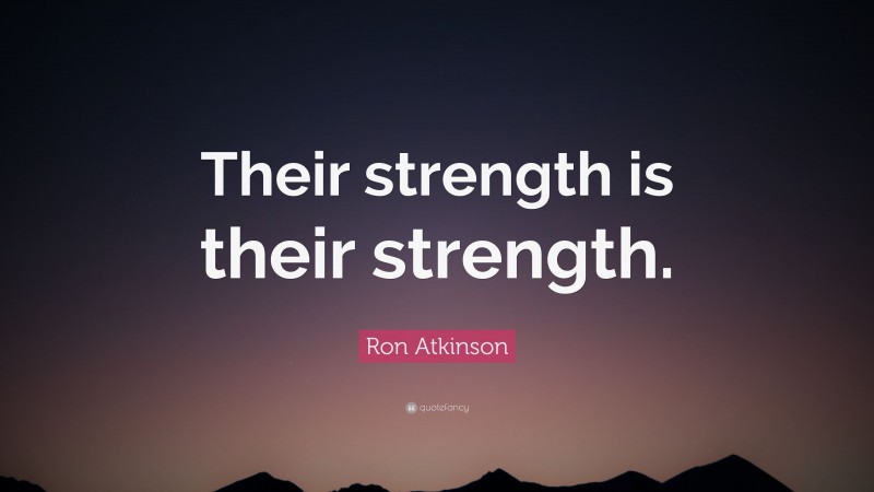 Ron Atkinson Quote: “Their strength is their strength.”