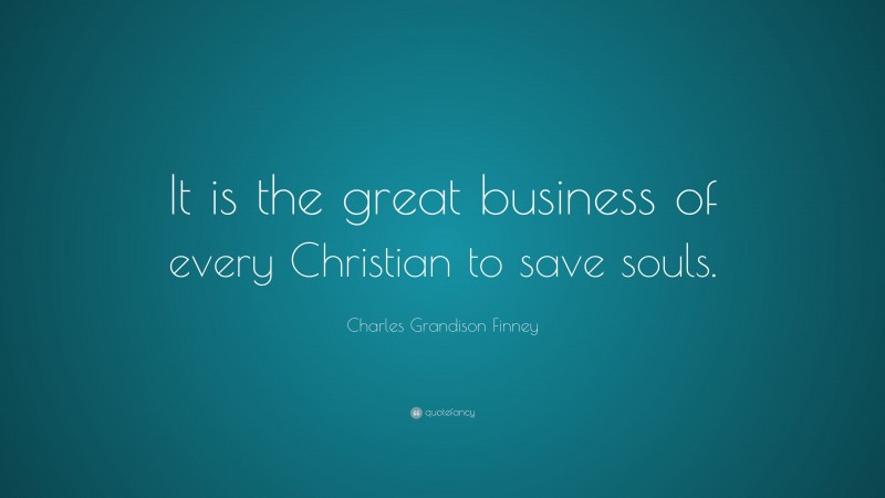 Charles Grandison Finney Quote: “It is the great business of every Christian to save souls.”
