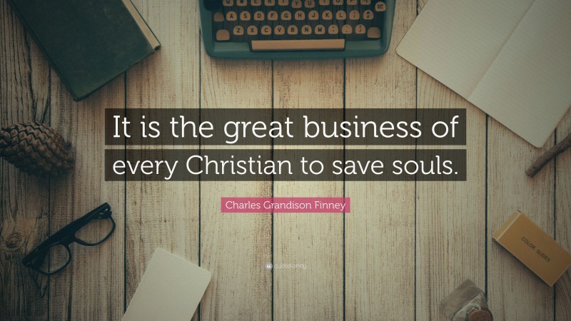 Charles Grandison Finney Quote: “It is the great business of every Christian to save souls.”