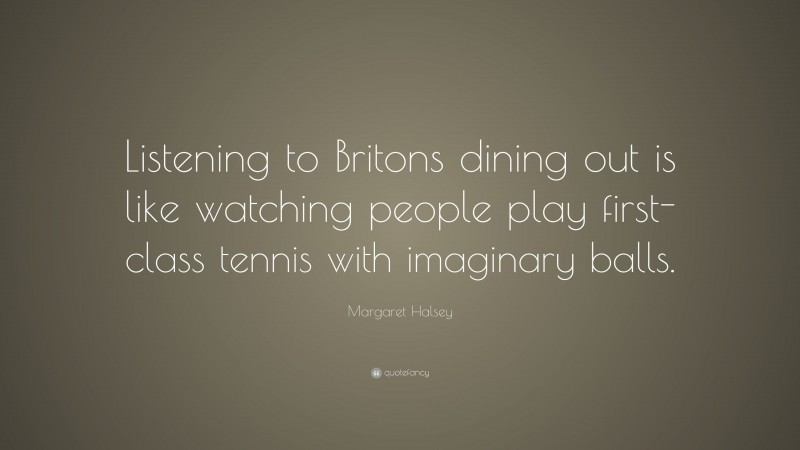 Margaret Halsey Quote: “Listening to Britons dining out is like watching people play first-class tennis with imaginary balls.”