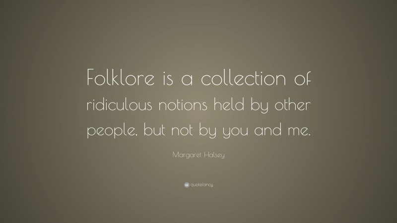 Margaret Halsey Quote: “Folklore is a collection of ridiculous notions held by other people, but not by you and me.”