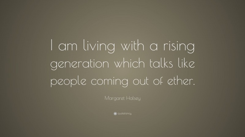 Margaret Halsey Quote: “I am living with a rising generation which talks like people coming out of ether.”