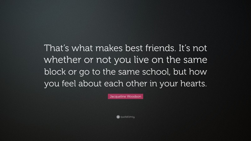 Jacqueline Woodson Quote: “That’s what makes best friends. It’s not whether or not you live on the same block or go to the same school, but how you feel about each other in your hearts.”