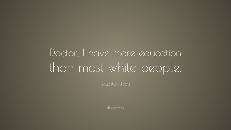 Joycelyn Elders Quote: “Doctor, I have more education than most white people.”