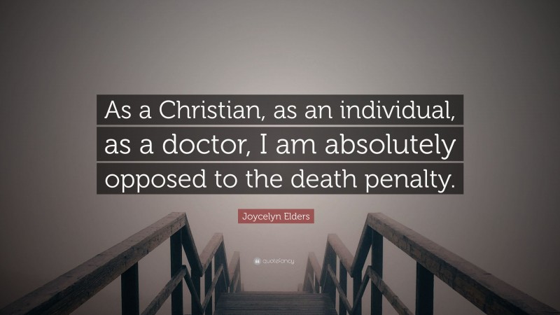 Joycelyn Elders Quote: “As a Christian, as an individual, as a doctor, I am absolutely opposed to the death penalty.”
