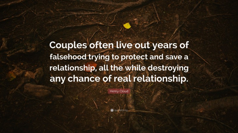 Henry Cloud Quote: “Couples often live out years of falsehood trying to protect and save a relationship, all the while destroying any chance of real relationship.”