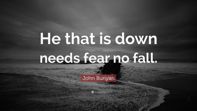 John Bunyan Quote: “He that is down needs fear no fall.”