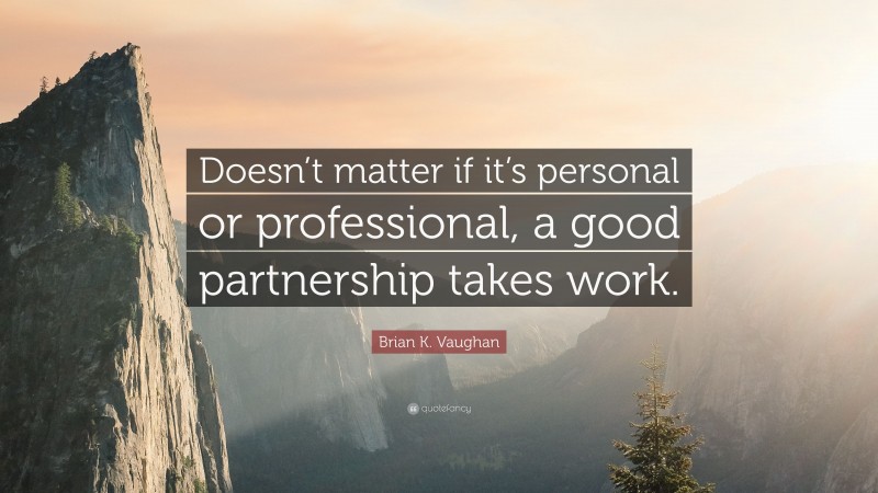 Brian K. Vaughan Quote: “Doesn’t matter if it’s personal or professional, a good partnership takes work.”