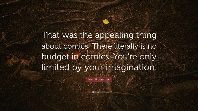 Brian K. Vaughan Quote: “That was the appealing thing about comics: There literally is no budget in comics. You’re only limited by your imagination.”