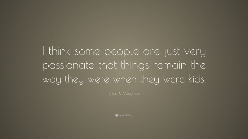 Brian K. Vaughan Quote: “I think some people are just very passionate that things remain the way they were when they were kids.”