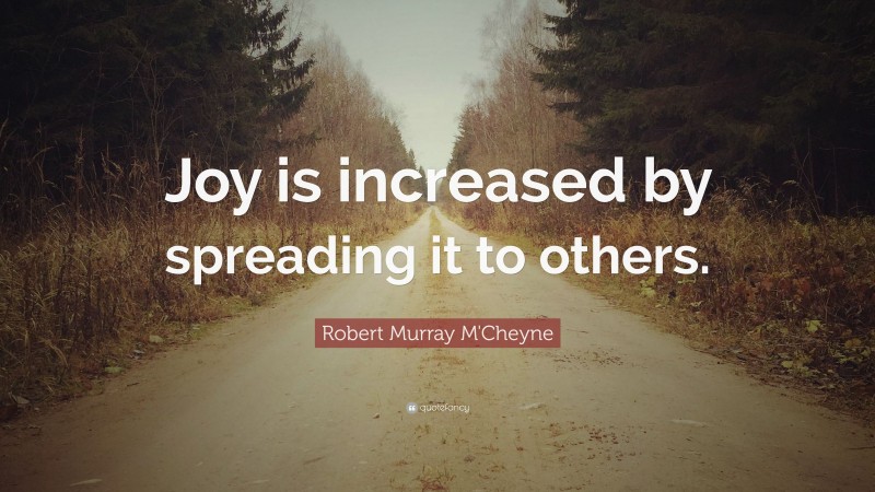Robert Murray M'Cheyne Quote: “Joy is increased by spreading it to others.”