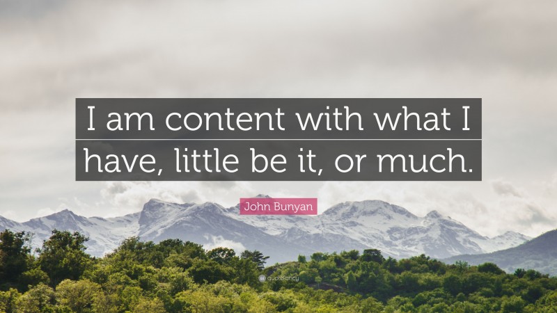 John Bunyan Quote: “I am content with what I have, little be it, or much.”