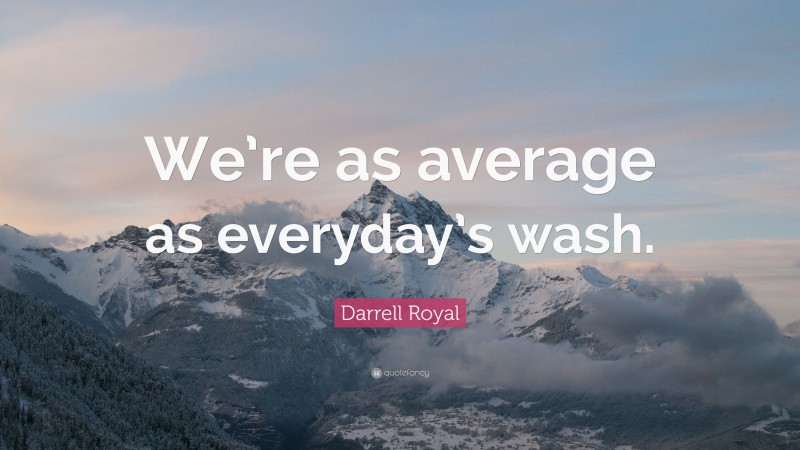 Darrell Royal Quote: “We’re as average as everyday’s wash.”