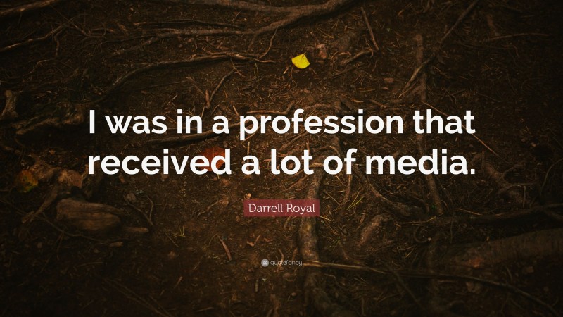 Darrell Royal Quote: “I was in a profession that received a lot of media.”