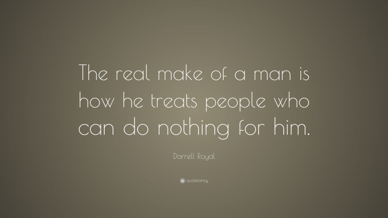 Darrell Royal Quote: “The real make of a man is how he treats people who can do nothing for him.”