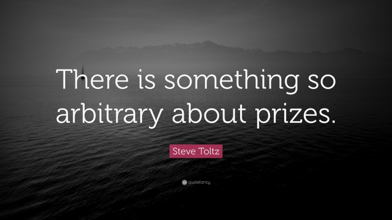 Steve Toltz Quote: “There is something so arbitrary about prizes.”